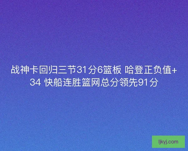 战神卡回归三节31分6篮板 哈登正负值+34 快船连胜篮网总分领先91分