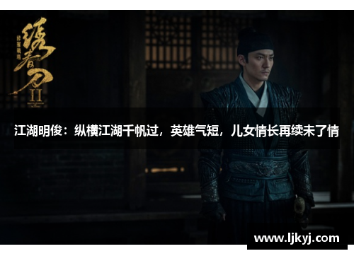 江湖明俊：纵横江湖千帆过，英雄气短，儿女情长再续未了情