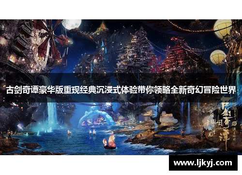 古剑奇谭豪华版重现经典沉浸式体验带你领略全新奇幻冒险世界