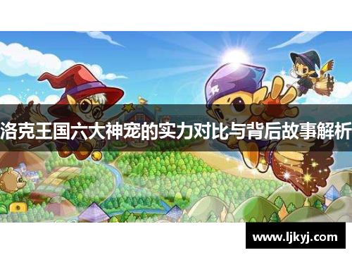 洛克王国六大神宠的实力对比与背后故事解析