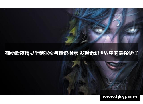 神秘暗夜精灵坐骑探索与传说揭示 发现奇幻世界中的最强伙伴